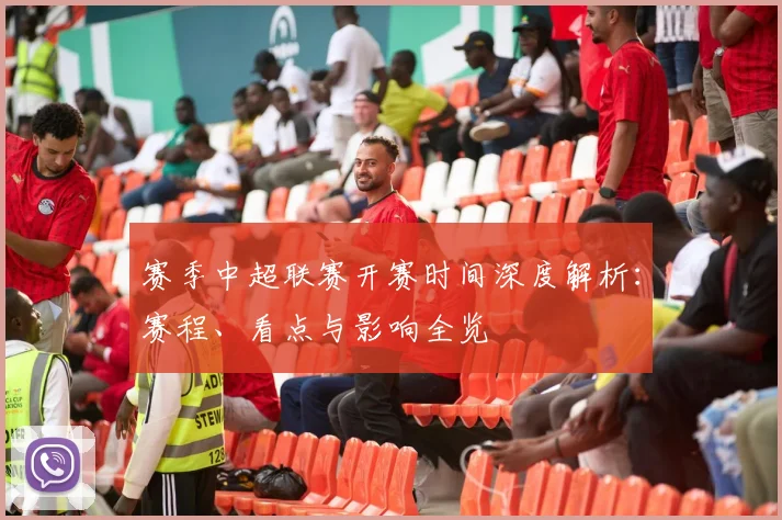 赛季中超联赛开赛时间深度解析:赛程、看点与影响全览