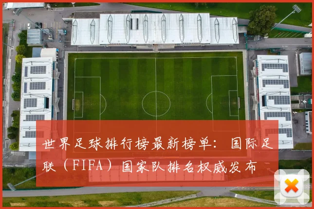 世界足球排行榜最新榜单：国际足联（FIFA）国家队排名权威发布