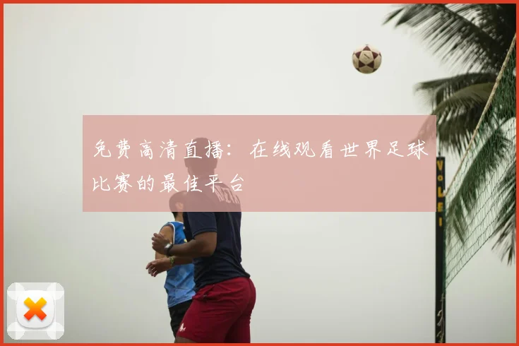 免费高清直播:在线观看世界足球比赛的最佳平台