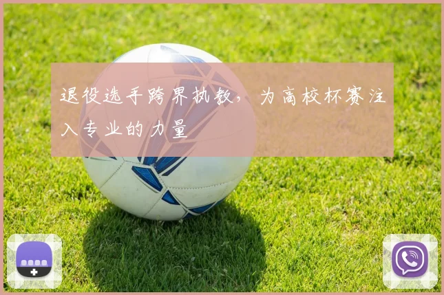 退役选手跨界执教,为高校杯赛注入专业的力量