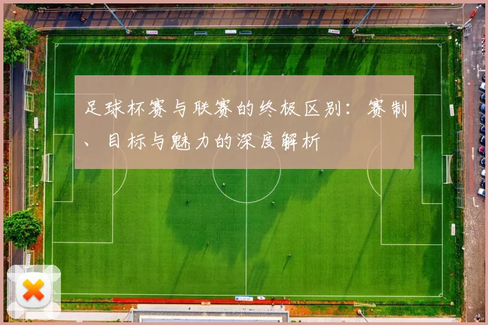 足球杯赛与联赛的终极区别:赛制、目标与魅力的深度解析