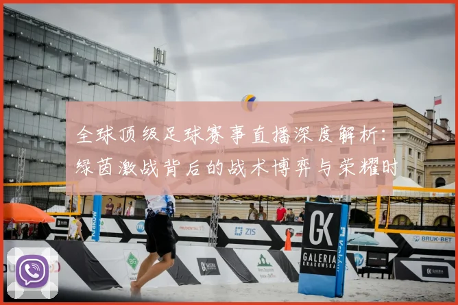 全球顶级足球赛事直播深度解析：绿茵激战背后的战术博弈与荣耀时刻