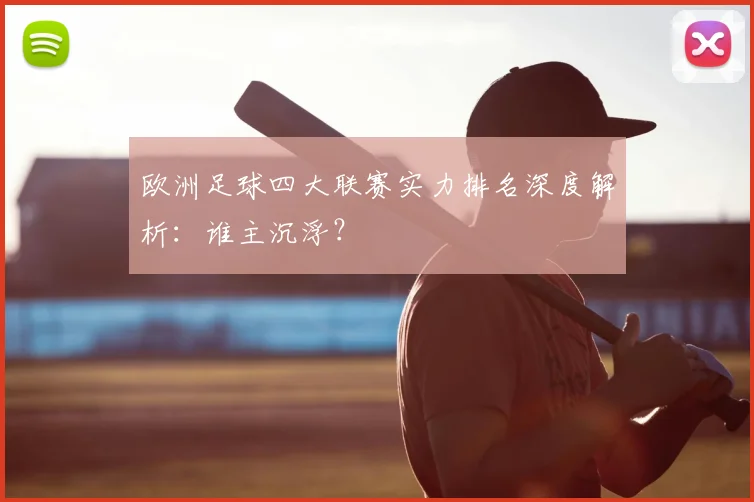 欧洲足球四大联赛实力排名深度解析:谁主沉浮?