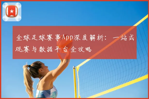 全球足球赛事App深度解析：一站式观赛与数据平台全攻略