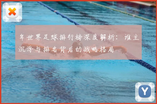 年世界足球排行榜深度解析：谁主沉浮与排名背后的战略格局