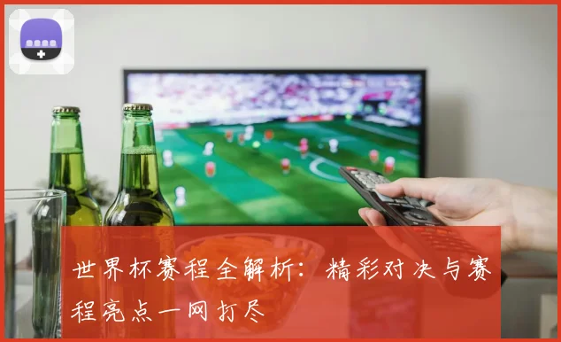 世界杯赛程全解析：精彩对决与赛程亮点一网打尽
