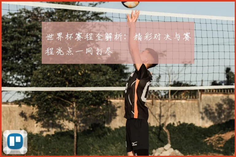 世界杯赛程全解析：精彩对决与赛程亮点一网打尽