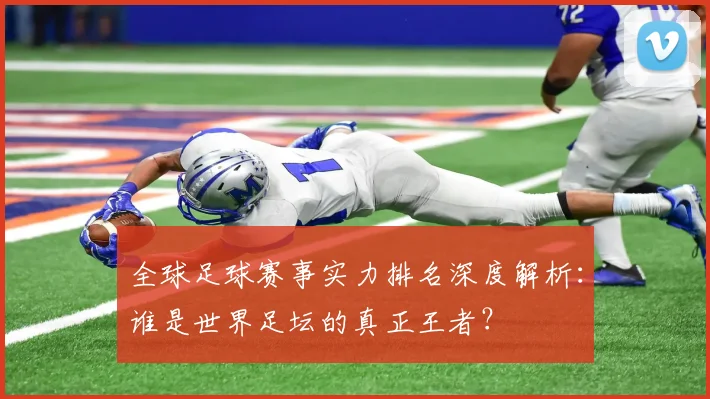 全球足球赛事实力排名深度解析：谁是世界足坛的真正王者？