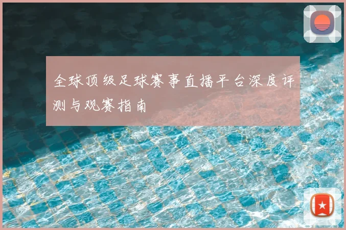 全球顶级足球赛事直播平台深度评测与观赛指南