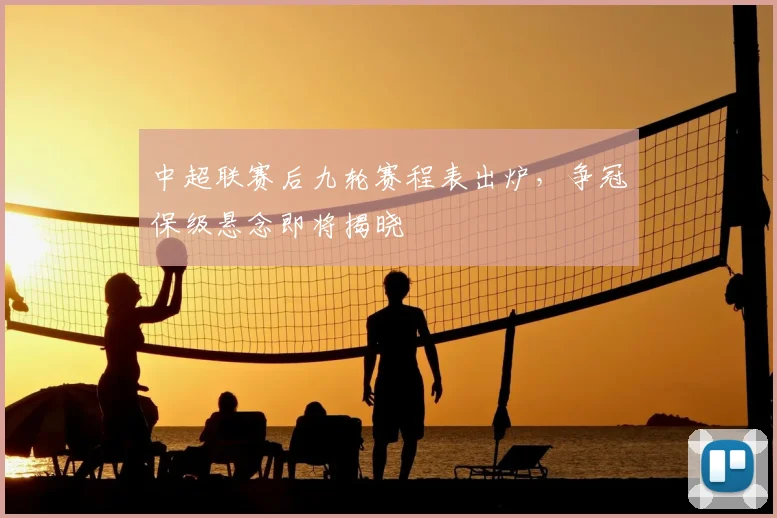 中超联赛后九轮赛程表出炉，争冠保级悬念即将揭晓