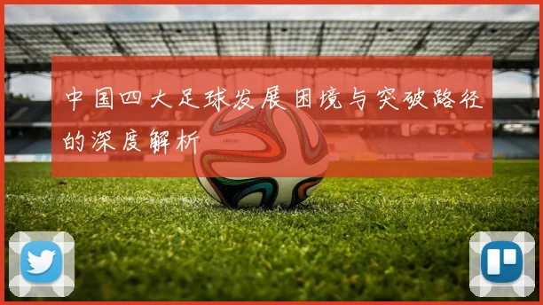 中国四大足球发展困境与突破路径的深度解析
