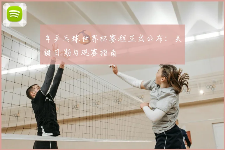 年乒乓球世界杯赛程正式公布:关键日期与观赛指南