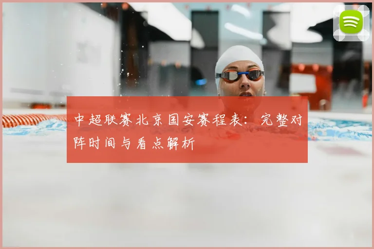 中超联赛北京国安赛程表：完整对阵时间与看点解析