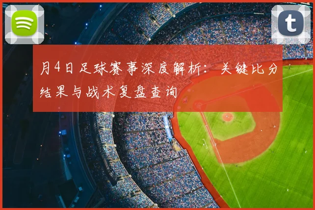月4日足球赛事深度解析：关键比分结果与战术复盘查询