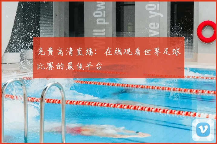 免费高清直播：在线观看世界足球比赛的最佳平台